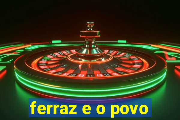 ferraz e o povo